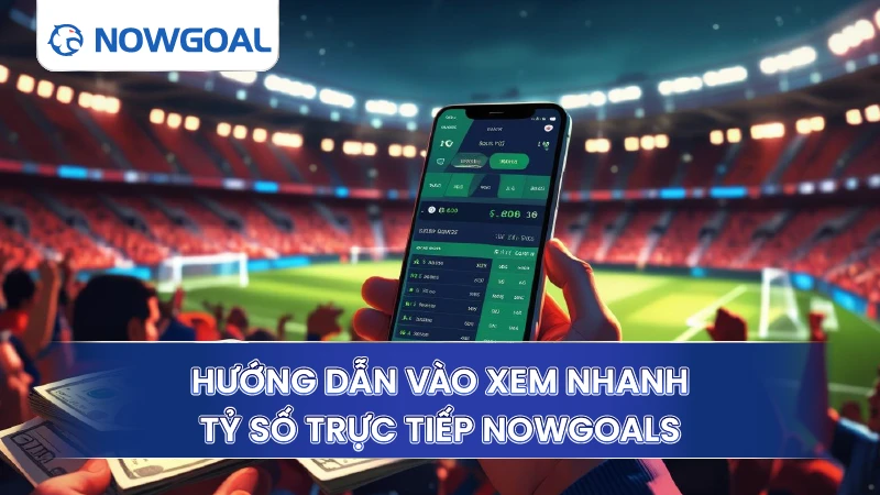 Hướng dẫn vào xem nhanh tỷ số trực tiếp Nowgoals